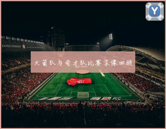 火箭队与奇才队比赛录像回顾