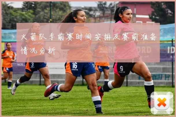 火箭队季前赛时间安排及赛前准备情况分析