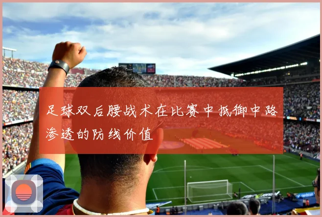 足球双后腰战术在比赛中抵御中路渗透的防线价值