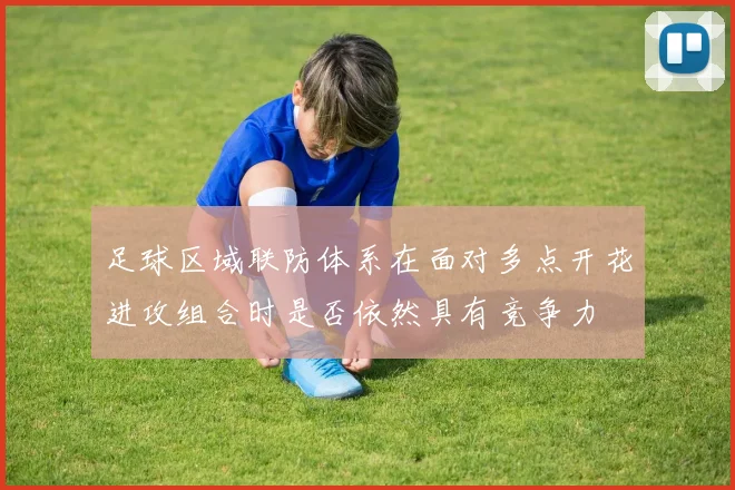 足球区域联防体系在面对多点开花进攻组合时是否依然具有竞争力