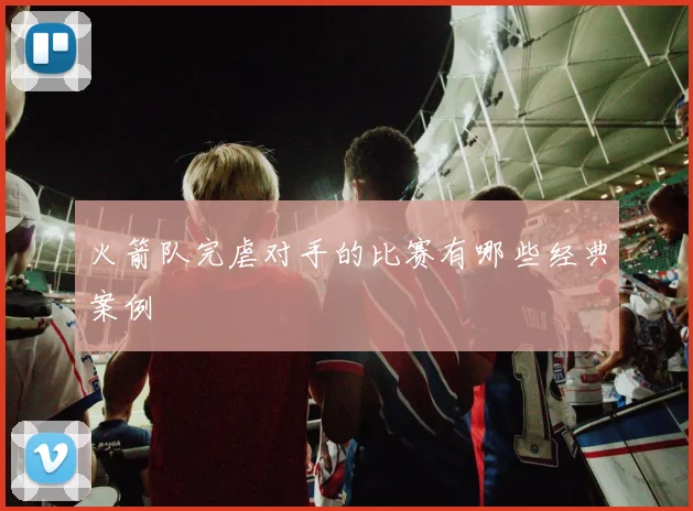 火箭队完虐对手的比赛有哪些经典案例