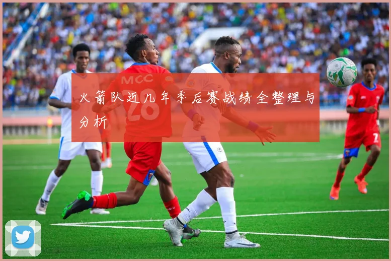 火箭队近几年季后赛战绩全整理与分析