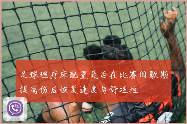 足球理疗床配置是否在比赛间歇期提高伤后恢复速度与舒适性