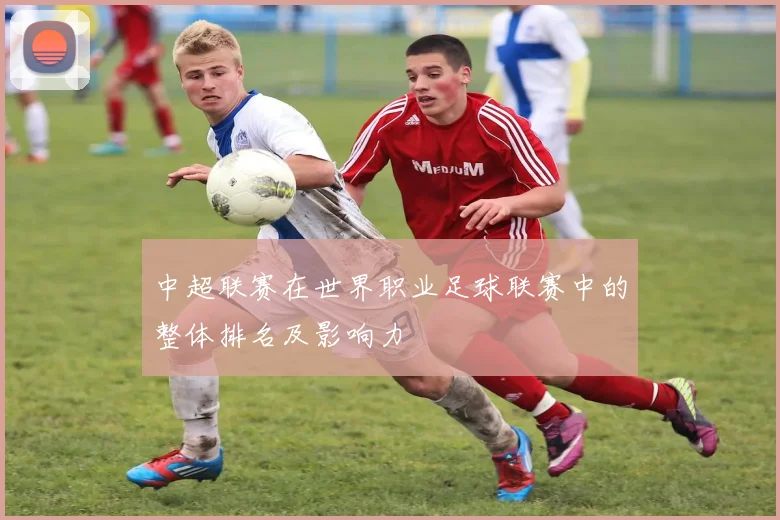 中超联赛在世界职业足球联赛中的整体排名及影响力