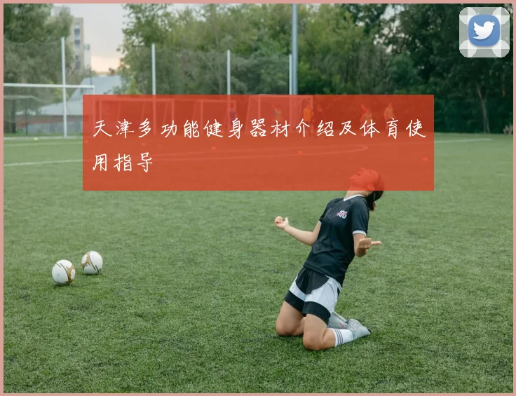 天津多功能健身器材介绍及体育使用指导